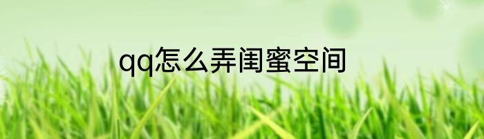 qq怎么弄闺蜜空间