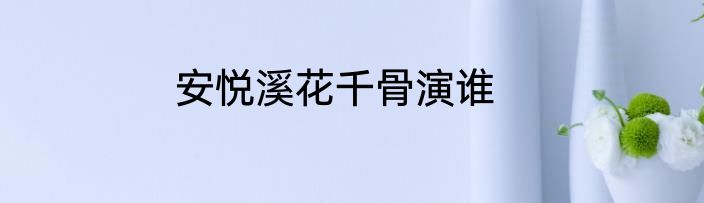 安悦溪花千骨演谁