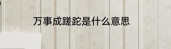 万事成蹉跎是什么意思