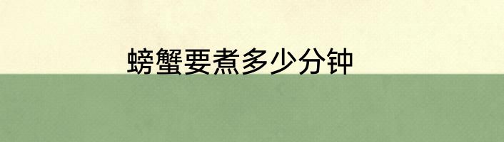螃蟹要煮多少分钟