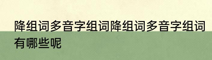 降组词多音字组词降组词多音字组词有哪些呢