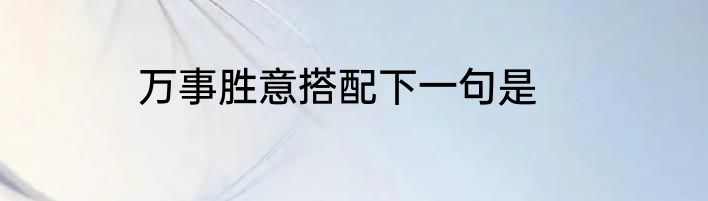 万事胜意搭配下一句是
