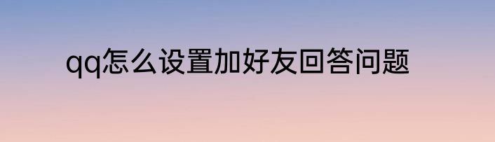 qq怎么设置加好友回答问题