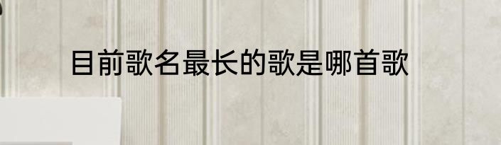 目前歌名最长的歌是哪首歌