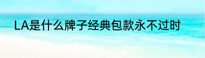 LA是什么牌子经典包款永不过时
