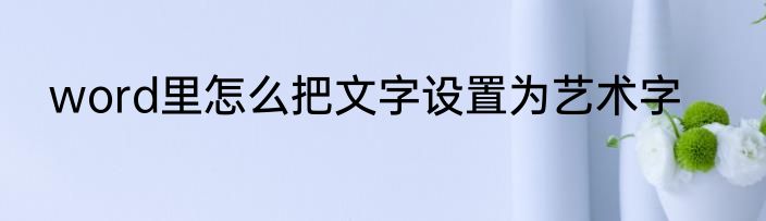 word里怎么把文字设置为艺术字