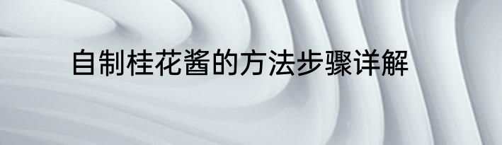 自制桂花酱的方法步骤详解