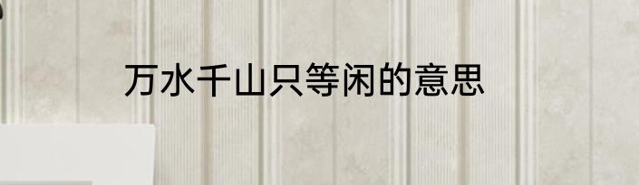 万水千山只等闲的意思