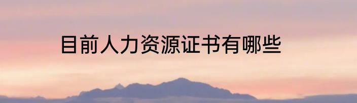 目前人力资源证书有哪些