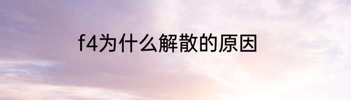 f4为什么解散的原因