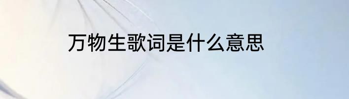 万物生歌词是什么意思