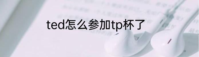 ted怎么参加tp杯了