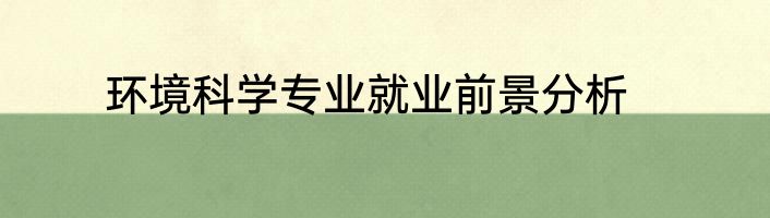环境科学专业就业前景分析