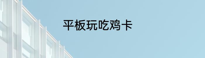 平板玩吃鸡卡