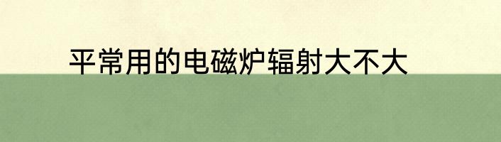 平常用的电磁炉辐射大不大