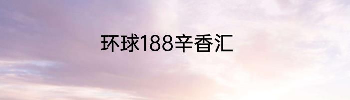 环球188辛香汇