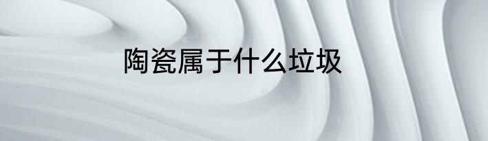 陶瓷属于什么垃圾