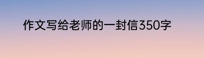 作文写给老师的一封信350字