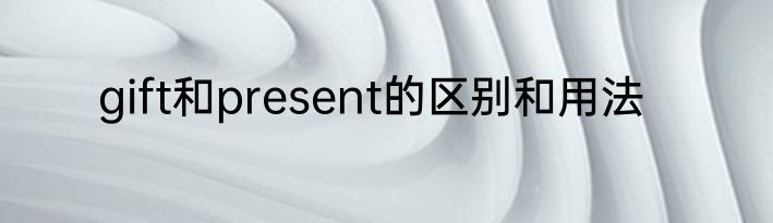 gift和present的区别和用法