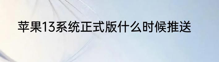苹果13系统正式版什么时候推送
