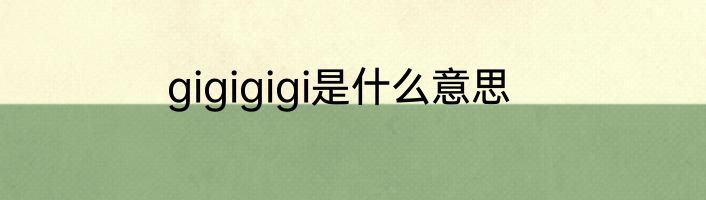 gigigigi是什么意思