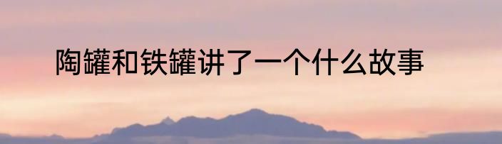 陶罐和铁罐讲了一个什么故事