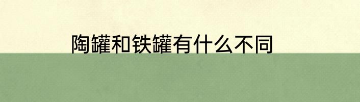 陶罐和铁罐有什么不同