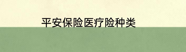 平安保险医疗险种类