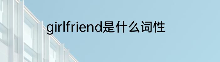 girlfriend是什么词性