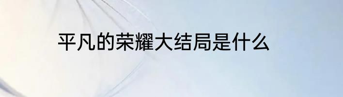 平凡的荣耀大结局是什么