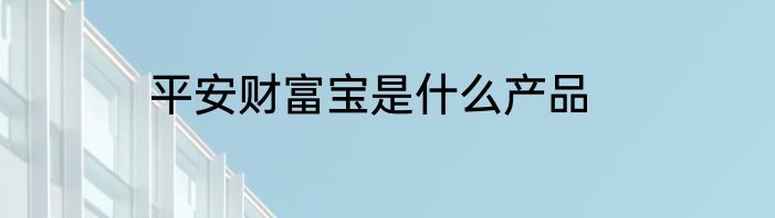平安财富宝是什么产品