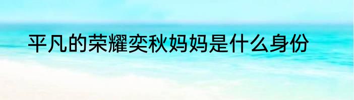 平凡的荣耀奕秋妈妈是什么身份