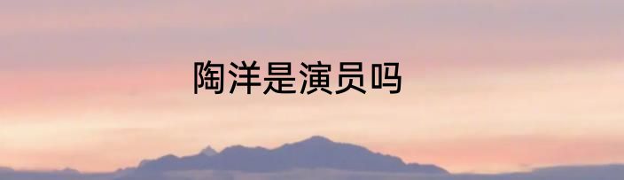 陶洋是演员吗