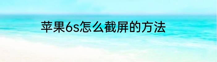 苹果6s怎么截屏的方法