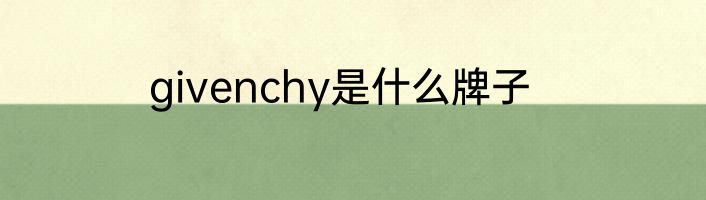 givenchy是什么牌子