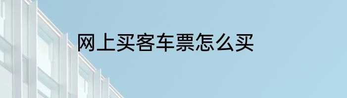 网上买客车票怎么买