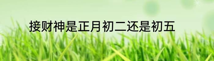 接财神是正月初二还是初五