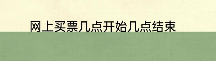 网上买票几点开始几点结束
