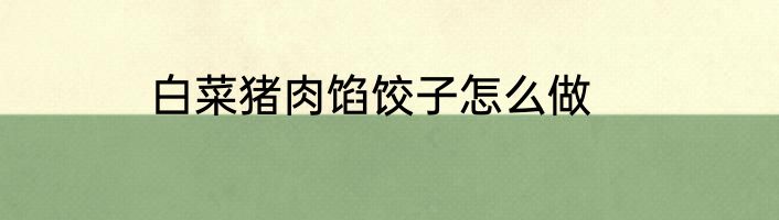 白菜猪肉馅饺子怎么做