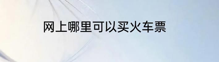 网上哪里可以买火车票