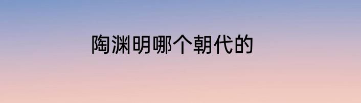 陶渊明哪个朝代的