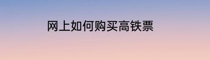 网上如何购买高铁票