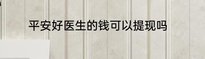 平安好医生的钱可以提现吗