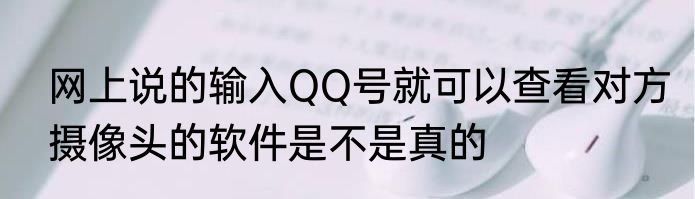 网上说的输入QQ号就可以查看对方摄像头的软件是不是真的
