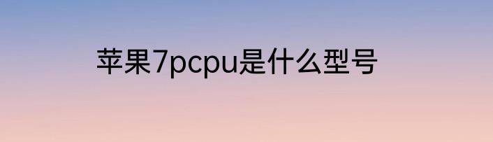 苹果7pcpu是什么型号