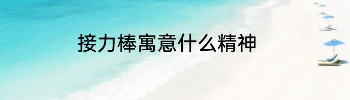 接力棒寓意什么精神