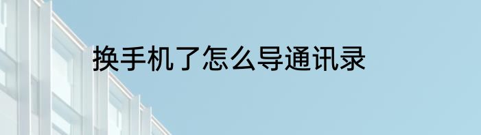换手机了怎么导通讯录