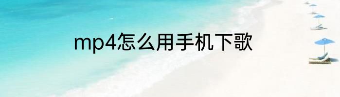 mp4怎么用手机下歌