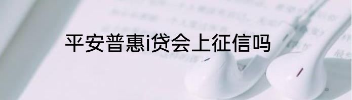 平安普惠i贷会上征信吗