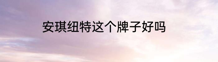 安琪纽特这个牌子好吗